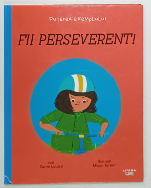 FII PERSEVERENT ! , SERIA ' PUTEREA EXEMPLULUI ' , text ZANNI LOUISE , ilustratii MISSY TURNER , 2021