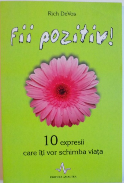 FII POZITIV , 10 EXPRESII CARE ITI VOR SCHIMBA VIATA de RICH DEVOS , 2009