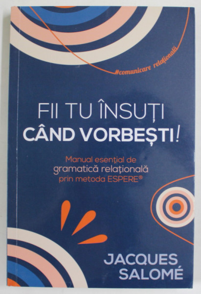 FII TU INSUTI CAND VORBESTI , MANUAL ESENTIAL DE GRAMATICA RELATIONALA PRIN METODA ESPERE de JACQUES SALOME , 2022