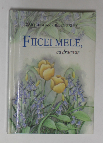 FIICEI MELE , CU DRAGOSTE de HELEN EXLEY , COLECTIA '' CARTI - IN - DAR '' , 2002