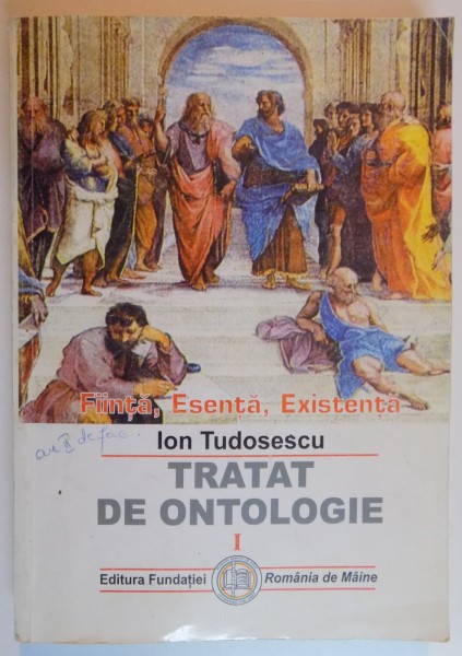 FIINTA , ESENTA , EXISTENTA , TRATAT DE ONTOLOGIE de ION TUDOSESCU , VOL I ,  2002