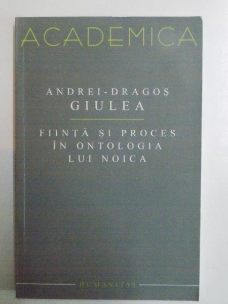 FIINTA SI PROCES IN ONTOLOGIA LUI NOICA de ANDREI DRAGOS GIULEA , 2005