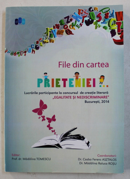 FILE DIN CARTEA PRIETENIEI   - LUCRARILE PARTICPANTE LA CONCURSUL DE CREATIE LITERARA ' EGALITATE SI NEDISCRIMINARE  , editor MADALINA TOMESCU , 2014
