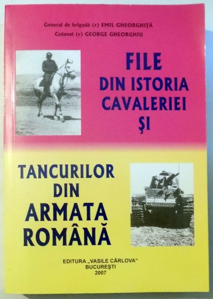 FILE DIN ISTORIA CAVALERIEI SI TANCURILOR DIN ARMATA ROMANA de EMIL GHEORGHITA , GEORGE GHEORGHIU , 2007