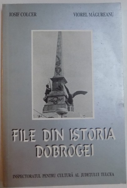 FILE DIN ISTORIA DOBROGEI de IOSIF COLCER si VIOREL MAGUREANU , 1998