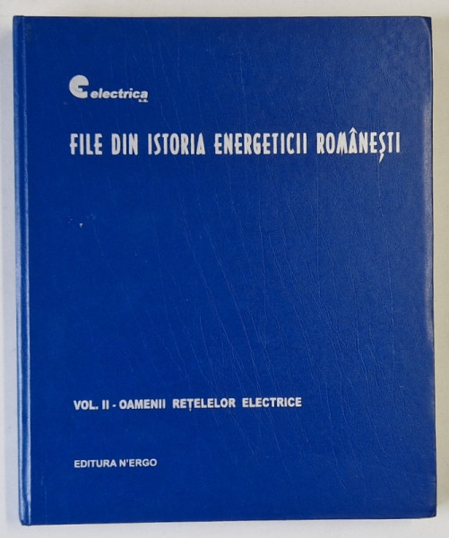 FILE DIN ISTORIA ENERGETICII ROMANESTI , VOLUMUL II :  OAMENII RETELELOR ELECTRICE,  2007
