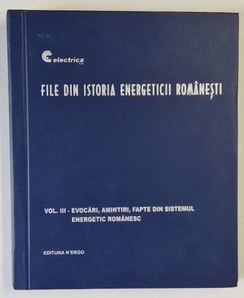 FILE DIN ISTORIA ENERGETICII ROMANESTI , VOLUMUL III : EVOCARI , AMINTIRI , FAPTE ...2007