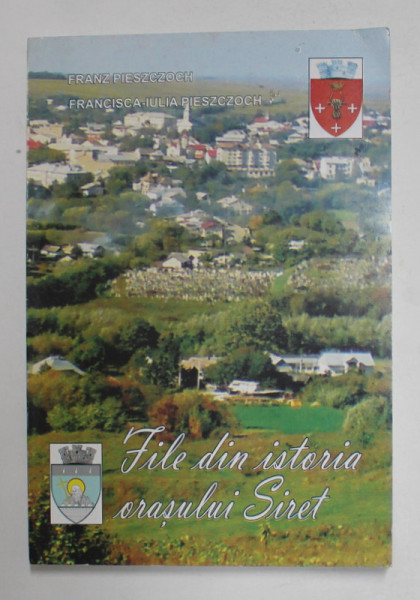 FILE DIN ISTORIA ORASULUI SIRET de FRANZ PIESZCZOCH si FRANCISCA - IULIA PIESZZOCH , 2009