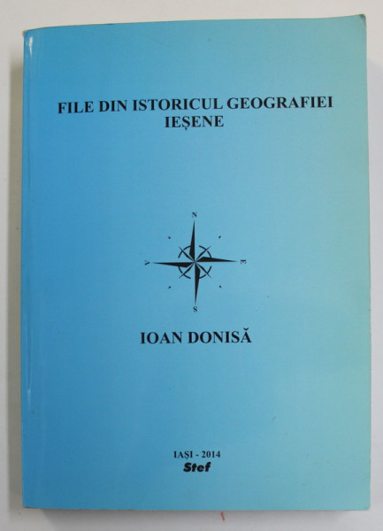 FILE DIN ISTORICUL GEOGRAFIEI IESENE de IOAN DONISA , 110 ANI DE INVATAMANT GEOGRAFIC UNIVERSITAR IESEAN ( 1904 -2014 ) , APARUTA 2014