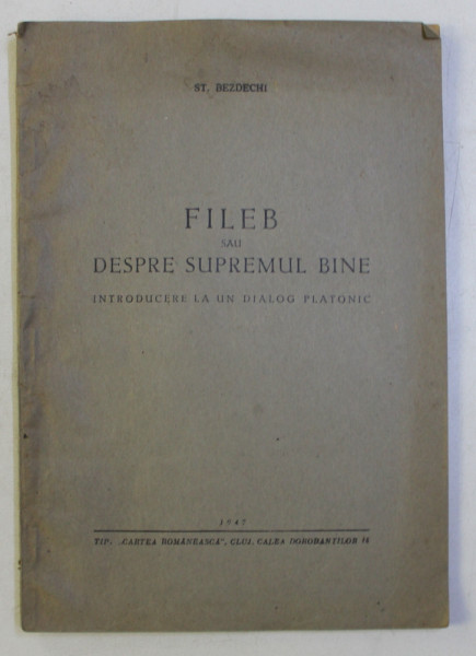 FILEB SAU DESPRE SUPREMUL BINE - INTRODUCERE LA UN DIALOG PLATONIC de ST . BEZDECHI , 1947 , DEDICATIE*