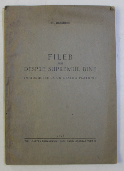 FILEB SAU DESPRE SUPREMUL BINE - INTRODUCERE LA UN DIALOG PLATONIC de ST . BEZDECHI , 1947 , DEDICATIE*
