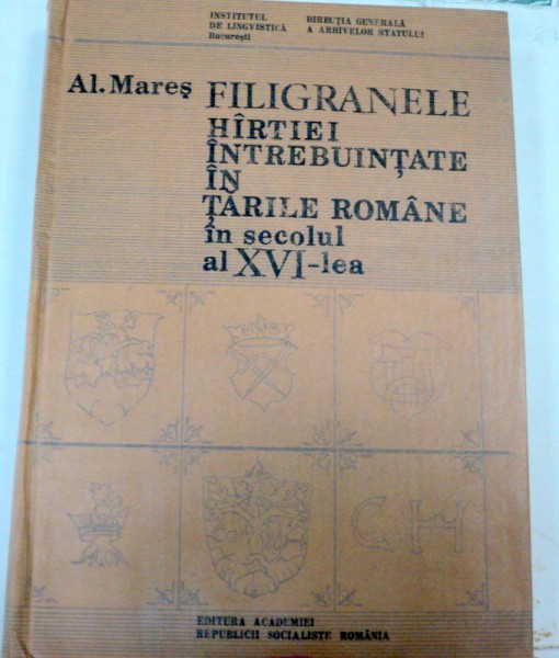 FILIGRAMELE HIRTIE INTREBUINTATE IN TARILE ROMANE IN SECOLUL AL XVI-LEA - AL. MARES  BUCURESTI 1987