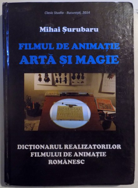 FILMUL DE ANIMATIE ARTA SI MAGIE , DICTIONARUL REALIZATORILOR FILMULUI DE ANIMATIE ROMANESC de MIHAI SURUBARU