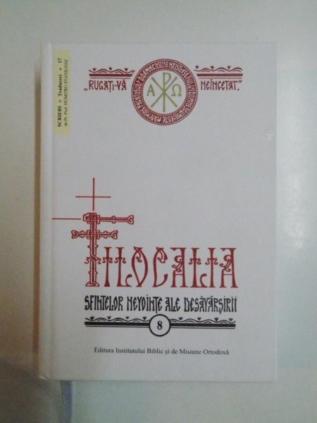 FILOCALIA SAU CULEGERE DIN SCRIERILE SFINTILOR PARINTI CARE ARATA CUM SE POATE OMUL CURATI , LUMINA SI DESAVARSIRI , VOL VIII , 2013