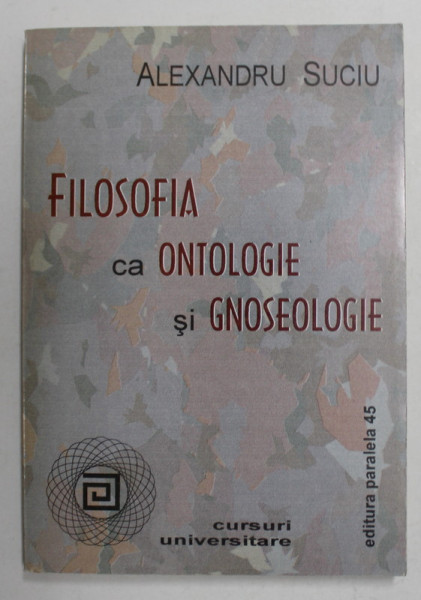 FILOSOFIA CA ONTOLOGIE SI GNOSEOLOGIE de ALEXANDRU SUCIU , 2001
