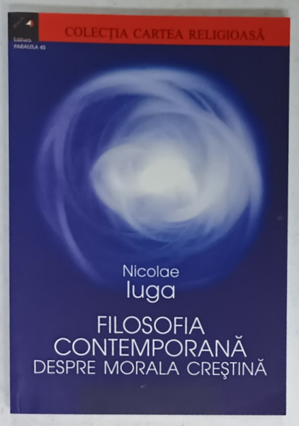 FILOSOFIA CONTEMPORANA DESPRE MORALA CRESTINA de NICOLAE IUGA , 2002