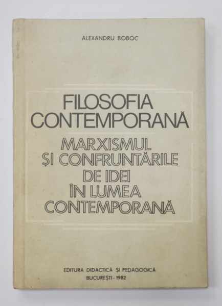 FILOSOFIA CONTEMPORANA - MARXISMUL SI CONFRUNTAREA DE IDEI IN LUMEA CONTEMPORANA de ALEXANDRU BOBOC , 1982