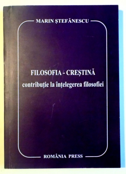 FILOSOFIA - CRESTINA , CONTRIBUTIE LA INTELEGEREA FILOSOFIEI de MARIN STEFANESCU , 2007