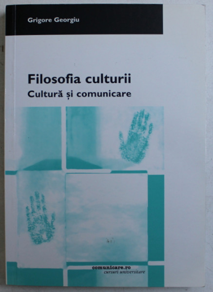 FILOSOFIA CULTURII  - CULTURA SI COMUNICARE de GRIGORE GEORGIU , 2004