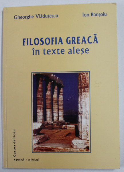 FILOSOFIA GREACA IN TEXTE ALESE de GHEORGHE VLADUTESCU si ION BANSOIU , 2002