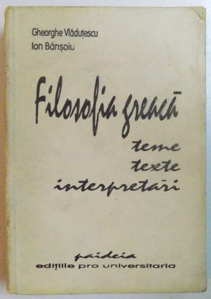 FILOSOFIA GREACA, TEME, TEXTE, INTERPRETARI de GHEORGHE VLADUTESCU, ION BANSOIU