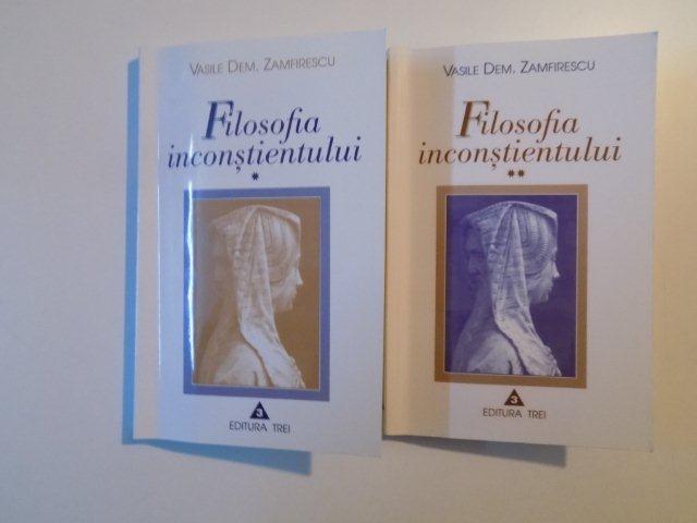 FILOSOFIA INCOSTIENTULUI , VOL. I - II de VASILE DEM. ZAMFIRESCU , 2001