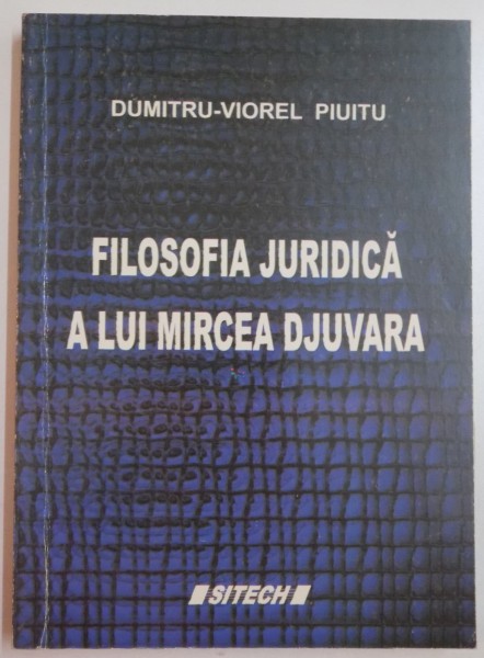 FILOSOFIA JURIDICA A LUI MIRCEA DJUVARA de DUMITRU VIOREL PIUITU , 2008