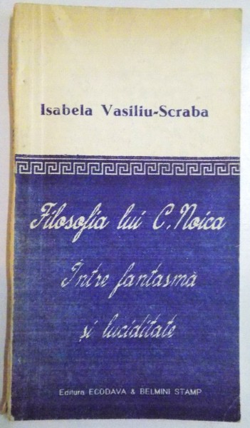 FILOSOFIA LUI C. NOICA , INTRE FANTASMA SI LUCIDITATE de ISABELA VASILIU SCRABA , 1992