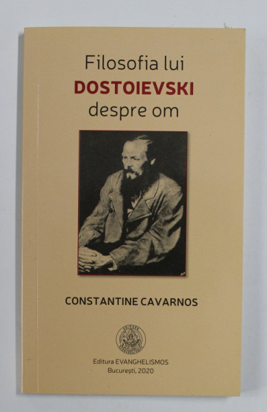 FILOSOFIA LUI DOSTOIEVSKI DESPRE OM de CONSTANTINE CAVARNOS , 2002