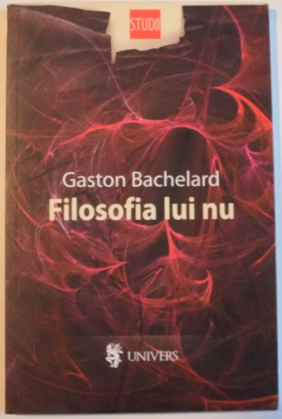 FILOSOFIA LUI NU , ESEU DE FILOSOFIE A NOULUI SPIRIT STIINTIFIC de GASTON BACHELARD , 2010