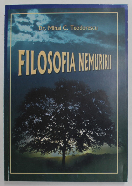 FILOSOFIA NEMURIRII , ESEU DE FILOSOFIA MEDICINEI SI RELIGIEI de MIHAI C. TEODORESCU , 2001,