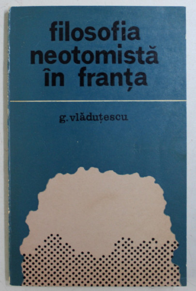 FILOSOFIA NEOTOMISTA IN FRANTA de G. VLADUTESCU , 1973 *DEDICATIA AUTORULUI CATRE ACAD. ALEXANDRU BOBOC