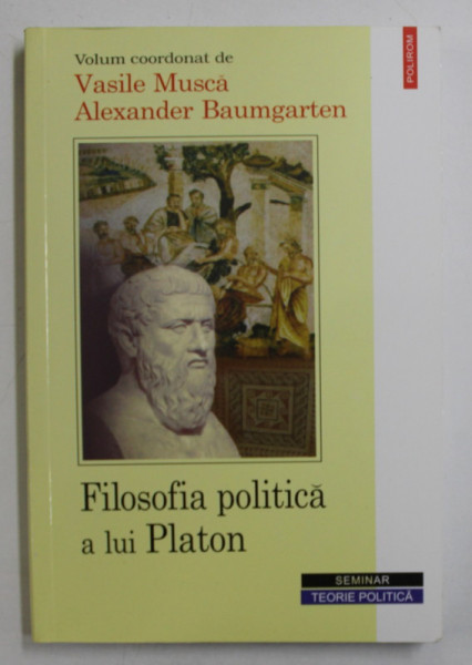 FILOSOFIA POLITICA A LUI PLATON , volum coordonat de VASILE MUSCA si ALEXANDER BAUMGARTNER , 2006