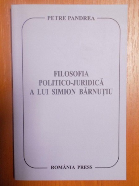 FILOSOFIA POLITICO-JURIDICA A LUI SIMION BARNUTIU de PETRE PANDREA , Bucuresti 2007