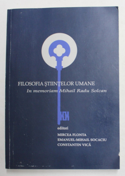 FILOSOFIA STIINTELOR UMANE - IN MEMORIAM  MIHAIL RADU SOLCAN , editori MIRCEA FLONTA ...CONSTANTIN VICA , 2015 , PREZINTA SUBLINIERI CU CREIONUL *