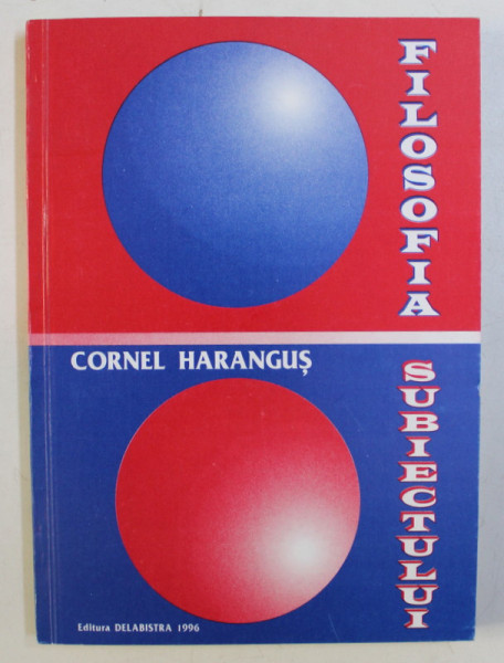 FILOSOFIA SUBIECTULUI de CORNEL HARANGUS , 1996 *DEDICATIA AUTORULUI CATRE ACAD. ALEXANDRU BOBOC