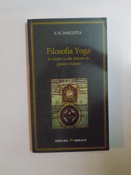 FILOSOFIA YOGA IN RELATIE CU ALTE SISTEME DE GANDIRE INDIANA de S.N. DASGUPTA , 2006