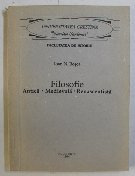 FILOSOFIE , ANTICA , MEDIEVALA, RENASCENTISTA de IOAN N. ROSCA , 1994 *DEDICATIA AUTORULUI CATRE ACAD. ALEXANDRU BOBOC