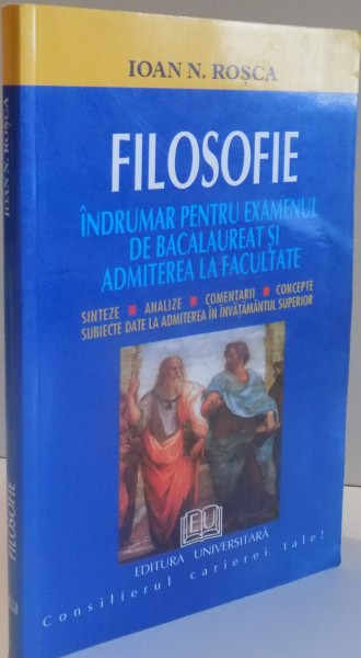 FILOSOFIE , INDRUMAR PENTRU EXAMENUL DE BACALAUREAT SI ADMITEREA LA FACULTATE de IOAN N. ROSCA , 2001