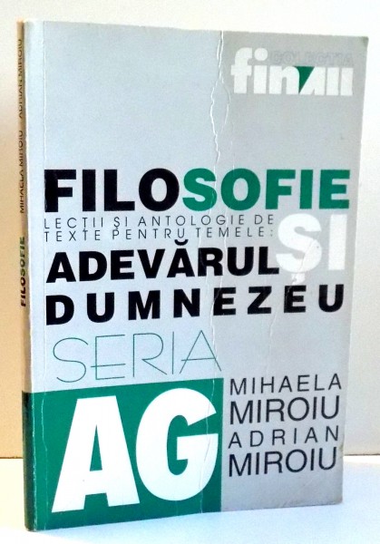 FILOSOFIE , LECTII SI ANTOLOGIE DE TEXTE PENTRU TEMELE: ADEVARUL SI DUMNEZEU de MIHAELA MIROIU , ADRIAN MIROIU , 1999