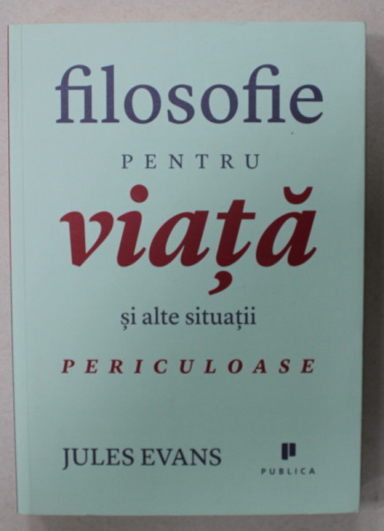 FILOSOFIE PENTRU VIATA SI ALTE SITUATII PERICULOASE de JULES EVANS , 2012, COPERTA BROSATA