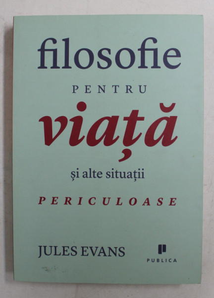 FILOSOFIE PENTRU VIATA SI ALTE SITUATII PERICULOASE de JULES EVANS , 2012