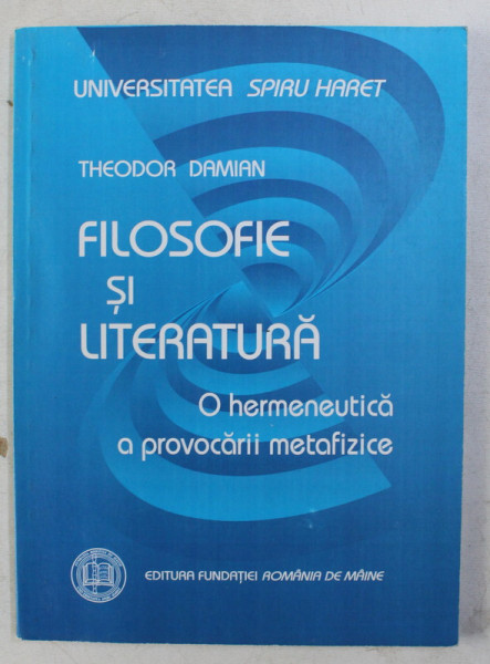 FILOSOFIE SI LITERATURA - O HERMENEUTICA A PROVOCARII METAFIZICE de THEODOR DAMIAN , 2008