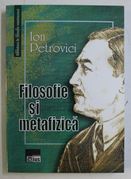 FILOSOFIE SI METAFIZICA de ION PETROVICI , 2007 *DEDICATIA EDITORULUI CATRE ACAD. ALEXANDRU BOBOC