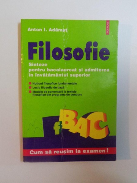 FILOSOFIE , SINTEZE PENTRU BACALAUREAT SI ADMITEREA IN INVATAMANTUL SUPERIOR de ANTON I. ADAMUT , 1999