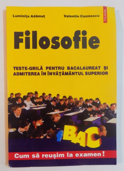 FILOSOFIE , TESTE - GRILA PENTRU BACALAUREAT SI ADMITEREA IN INVATAMANTUL SUPERIOR de LUMINITA ADAMUT , VALENTIN COZMESCU , EDITIA A II A REVAZUTA SI ADAUGITA , 2001