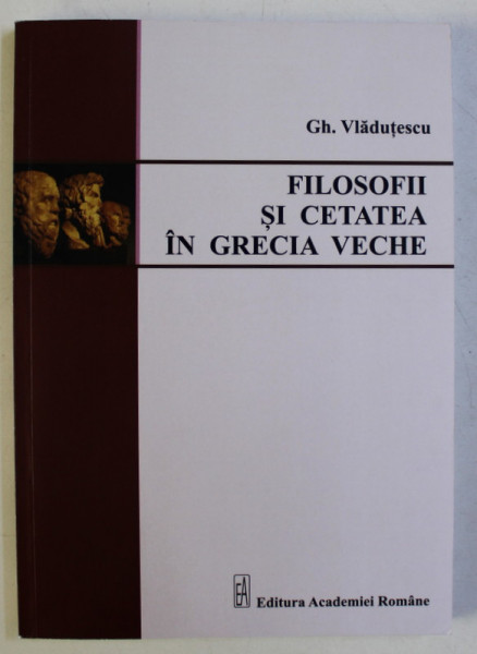 FILOSOFII SI CETATEA IN GRECIA VECHE de GH. VLADUTESCU , 2017 DEDICATIE*