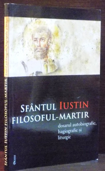 SFANTUL IUSTIN , FILOSOFUL - MARTIR , DOSARUL AUTOBIOGRAFIC , HAGIOGRAFIC SI LITURGIC de IOAN I. ICA JR. , 2011