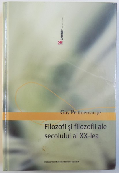 FILOZOFI SI FILOZOFII  ALE SECOLULUI AL XX - LEA de GUY PETITDEMANGE , 2003