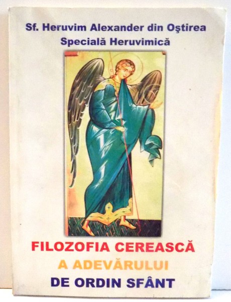 FILOZOFIA CEREASCA A ADEVARULUI DE ORDIN SFANT de SF. HERUVIM ALEXANDER DIN OSTIREA SPECIALA HERUVIMICA